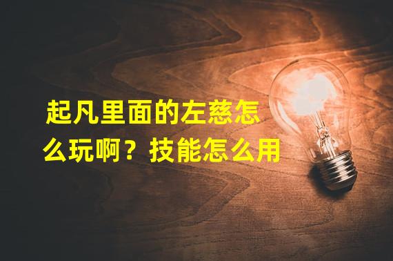 起凡里面的左慈怎么玩啊？技能怎么用