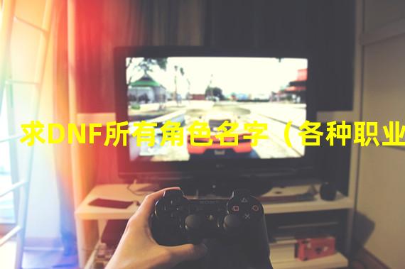 求DNF所有角色名字（各种职业）