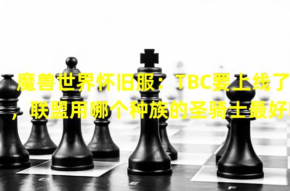 魔兽世界怀旧服：TBC要上线了，联盟用哪个种族的圣骑士最好呢？