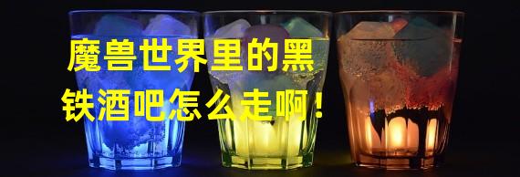 魔兽世界里的黑铁酒吧怎么走啊！