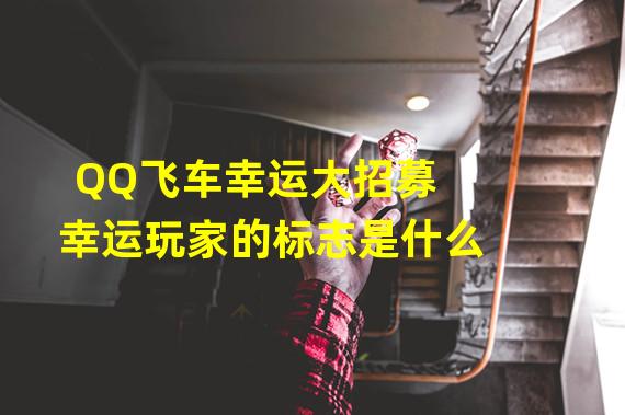 QQ飞车幸运大招募幸运玩家的标志是什么