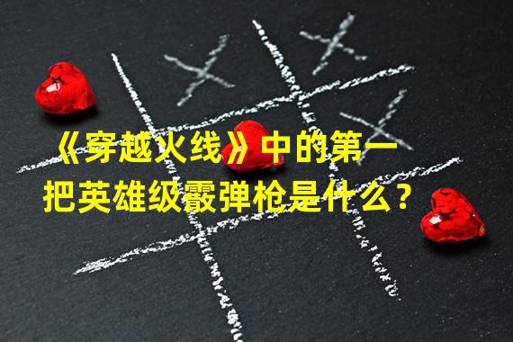 《穿越火线》中的第一把英雄级霰弹枪是什么？