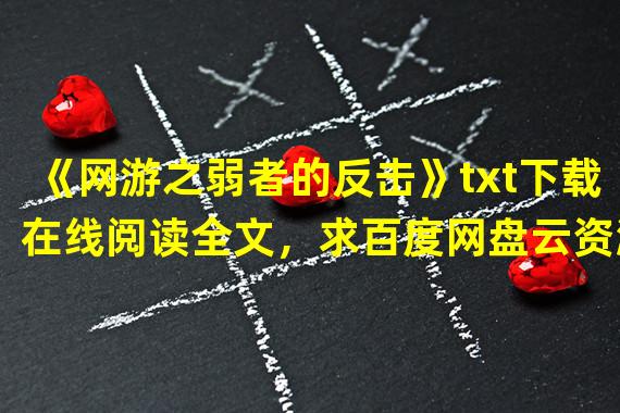 《网游之弱者的反击》txt下载在线阅读全文，求百度网盘云资源