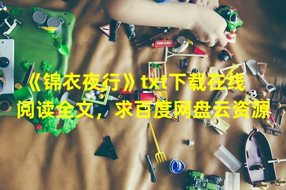 《锦衣夜行》txt下载在线阅读全文，求百度网盘云资源