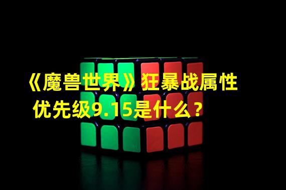 《魔兽世界》狂暴战属性优先级9.15是什么？