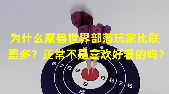 为什么魔兽世界部落玩家比联盟多？正常不是喜欢好看的吗？