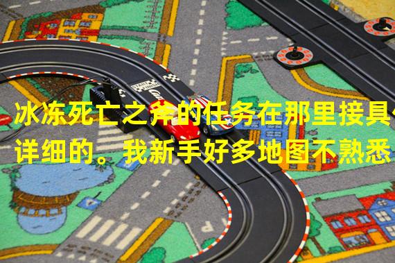 冰冻死亡之斧的任务在那里接具体详细的。我新手好多地图不熟悉。谢谢！