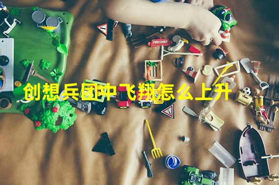 创想兵团中飞翔怎么上升