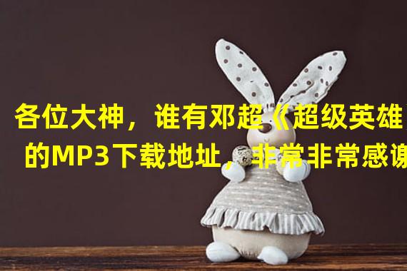 各位大神，谁有邓超《超级英雄》的MP3下载地址，非常非常感谢！