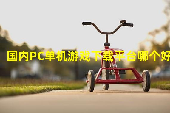 国内PC单机游戏下载平台哪个好？