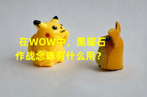 在WOW中，黑曜石作战念珠有什么用？