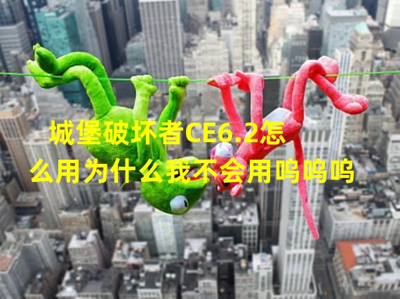 城堡破坏者CE6.2怎么用为什么我不会用呜呜呜