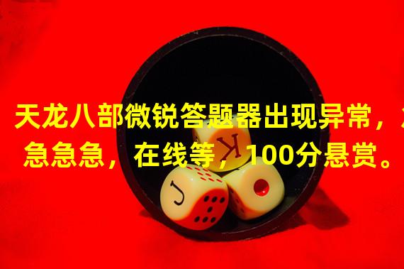 天龙八部微锐答题器出现异常，急急急急，在线等，100分悬赏。。