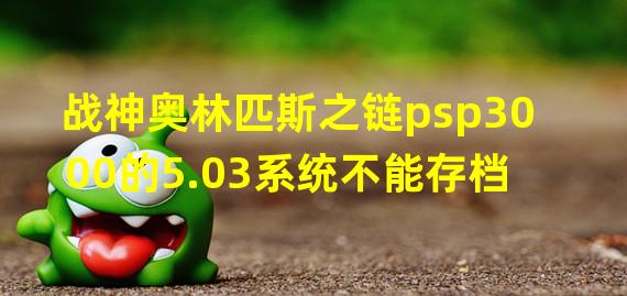 战神奥林匹斯之链psp3000的5.03系统不能存档