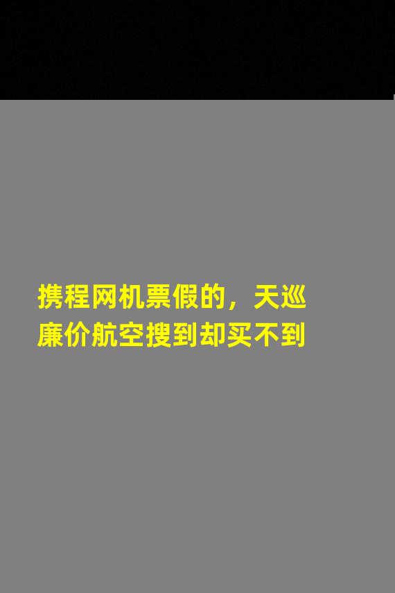 携程网机票假的，天巡廉价航空搜到却买不到