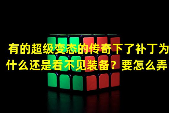 有的超级变态的传奇下了补丁为什么还是看不见装备？要怎么弄？