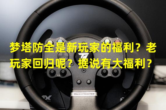 梦塔防全是新玩家的福利？老玩家回归呢？据说有大福利？