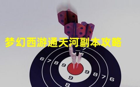 梦幻西游副本攻略大全梦幻西游副本怎么玩(梦幻西游通天河副本攻略)