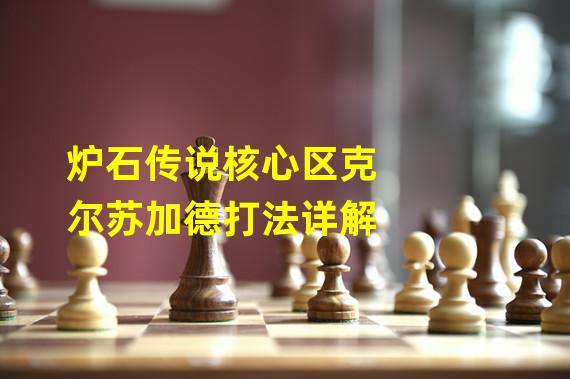 炉石传说核心区克尔苏加德打法详解