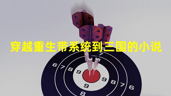 穿越重生带系统到三国的小说