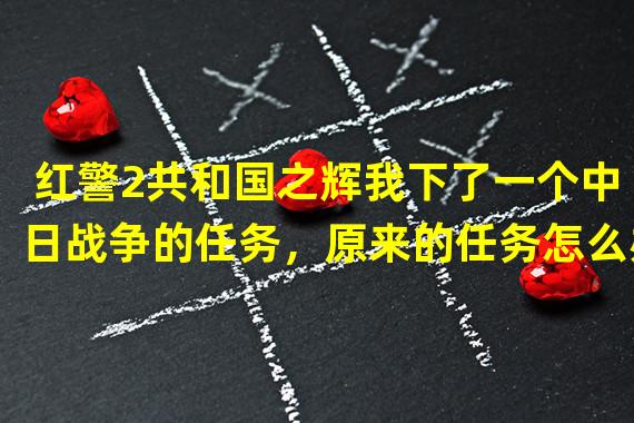 红警2共和国之辉我下了一个中日战争的任务，原来的任务怎么办