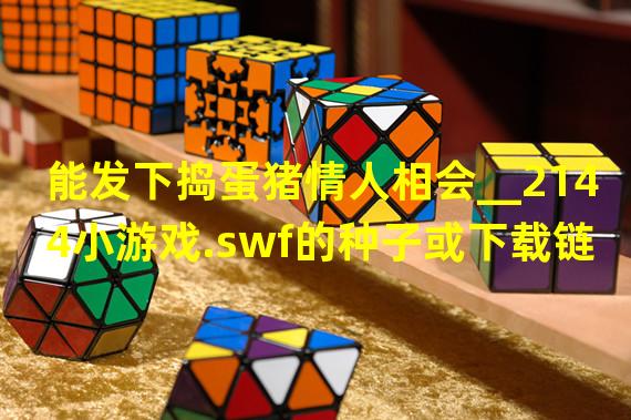 能发下捣蛋猪情人相会__2144小游戏.swf的种子或下载链接么？