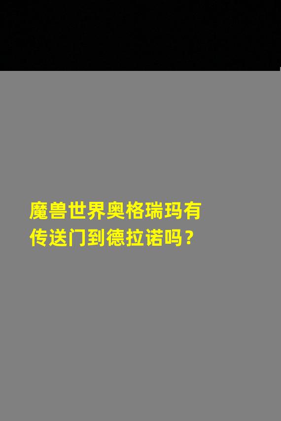 魔兽世界奥格瑞玛有传送门到德拉诺吗？