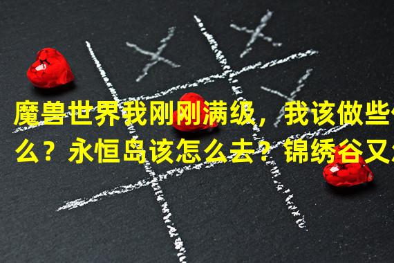 魔兽世界我刚刚满级，我该做些什么？永恒岛该怎么去？锦绣谷又怎么去？