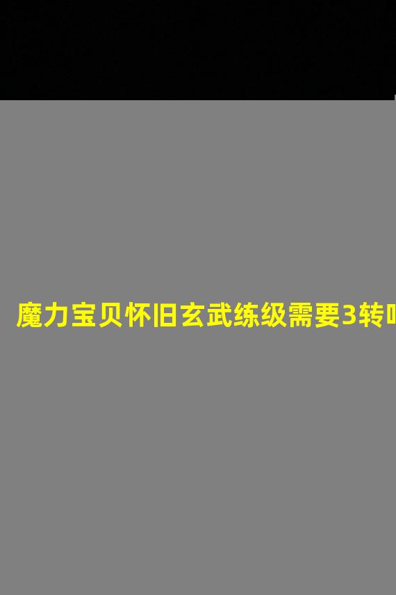 魔力宝贝怀旧玄武练级需要3转吗