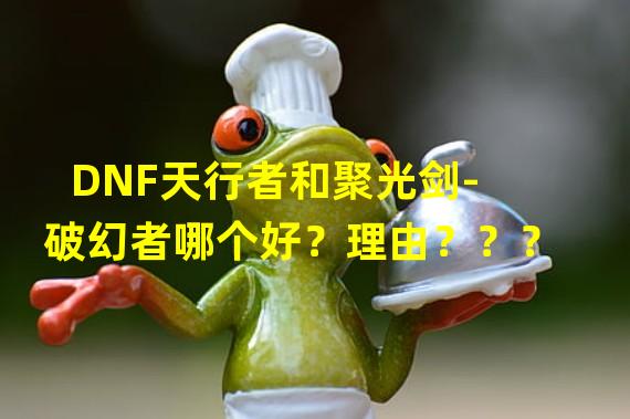 DNF天行者和聚光剑-破幻者哪个好？理由？？？