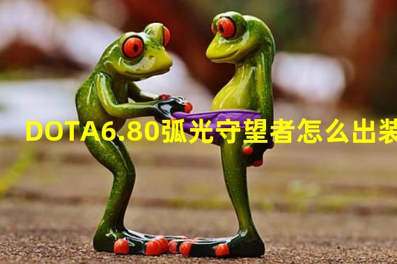 DOTA6.80弧光守望者怎么出装？