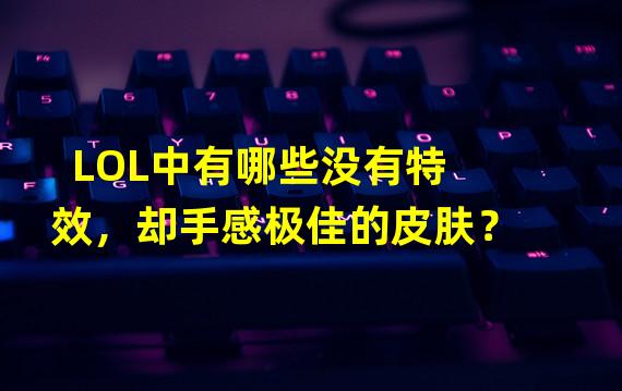 LOL中有哪些没有特效，却手感极佳的皮肤？