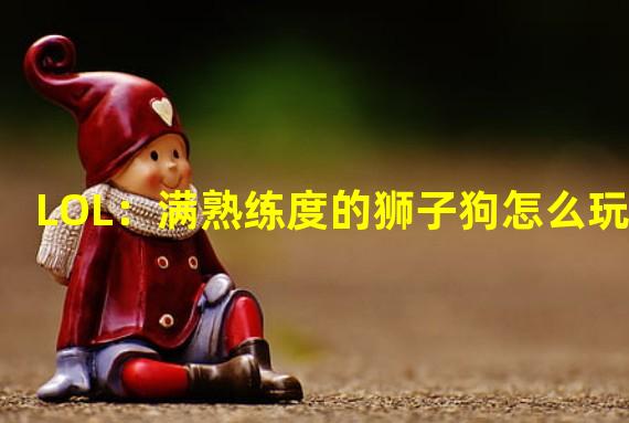 LOL：满熟练度的狮子狗怎么玩