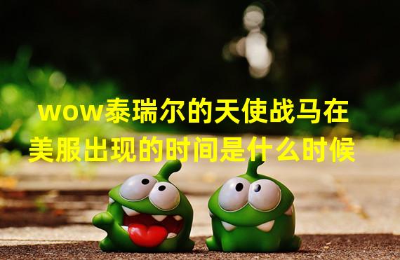 wow泰瑞尔的天使战马在美服出现的时间是什么时候