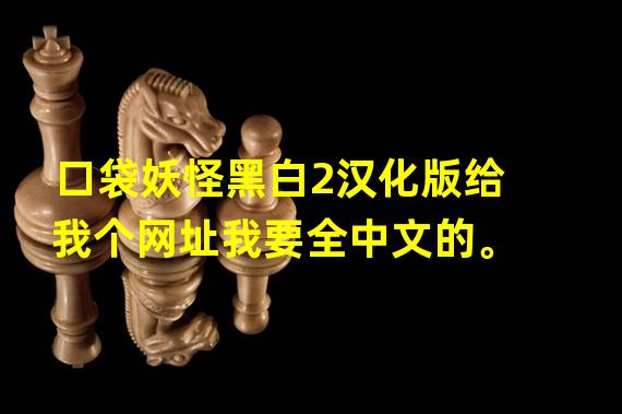 口袋妖怪黑白2汉化版给我个网址我要全中文的。