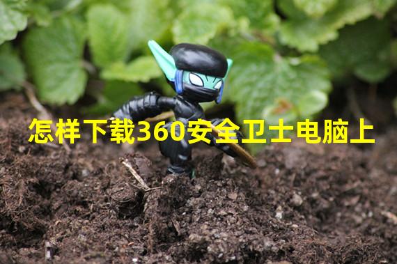 怎样下载360安全卫士电脑上