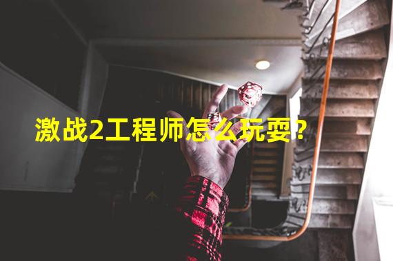 激战2工程师怎么玩耍？