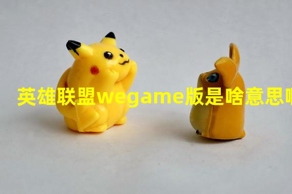 英雄联盟wegame版是啥意思啊？