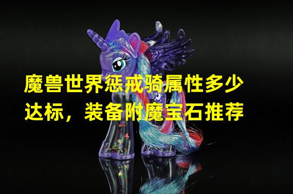 魔兽世界惩戒骑属性多少达标，装备附魔宝石推荐