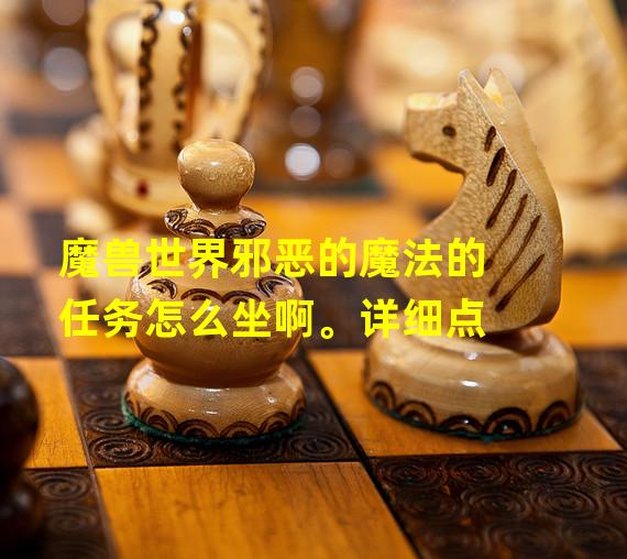 魔兽世界邪恶的魔法的任务怎么坐啊。详细点