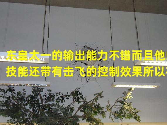 东皇太一的输出能力不错而且他的技能还带有击飞的控制效果所以在技能搭配上