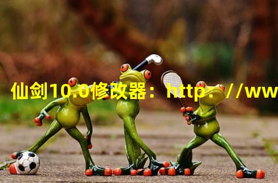 仙剑10.0修改器：http：//www.cr173.com/soft/473335.html