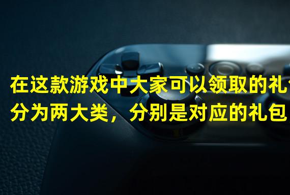 在这款游戏中大家可以领取的礼包分为两大类，分别是对应的礼包，只有该游戏官方后续才有礼包供大家领取