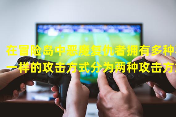 在冒险岛中恶魔复仇者拥有多种不一样的攻击方式分为两种攻击方式