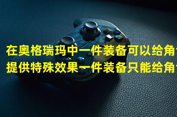 在奥格瑞玛中一件装备可以给角色提供特殊效果一件装备只能给角色提供两种效果