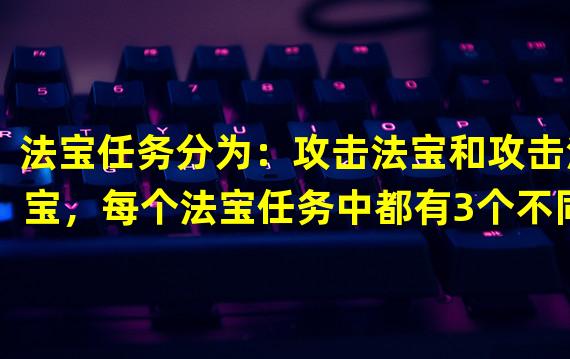 法宝任务分为：攻击法宝和攻击法宝，每个法宝任务中都有3个不同的任务，需要根据任务需求选择