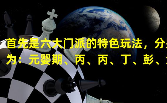 首先是六大门派的特色玩法，分别为：元婴期、丙、丙、丁、彭、涅的江湖传承