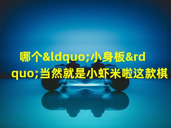 哪个“小身板”当然就是小虾米啦这款棋牌游戏带给人的第一印象就是很硬而肉很硬