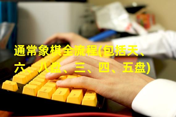 通常象棋全流程(包括天、六、八盘、三、四、五盘)