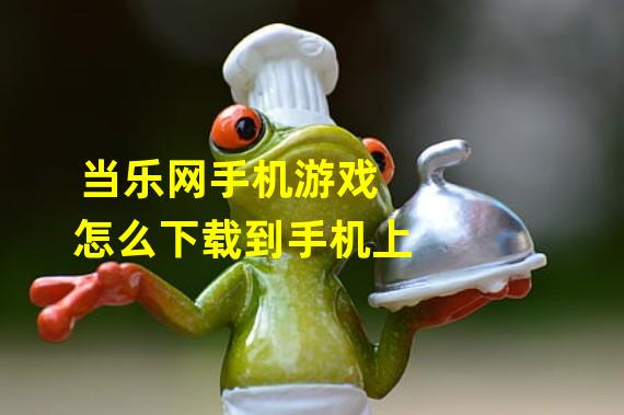 当乐网手机游戏怎么下载到手机上